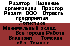 Риэлтор › Название организации ­ Простор-Риэлти, ООО › Отрасль предприятия ­ Логистика › Минимальный оклад ­ 150 000 - Все города Работа » Вакансии   . Томская обл.,Томск г.